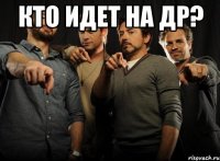 кто идет на др? 