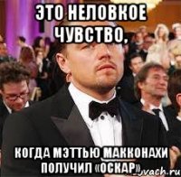 Это неловкое чувство, когда Мэттью Макконахи получил «Оскар»