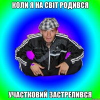 коли я на світ родився участковий застрелився
