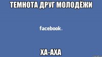 Темнота друг молодёжи Ха-аха