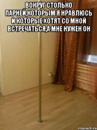 Вокруг столько парней,которым я нравлюсь и которые хотят со мной встречаться,а мне нужен он 
