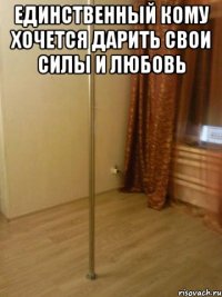 единственный Кому хочется дарить свои силы и любовь 