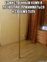 единственный Кому я позволяю прижиматься к своему телу 