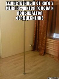 единственный от кого у меня кружится голова и повышается сердцебиение 
