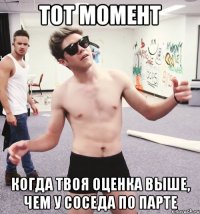 тот момент когда твоя оценка выше, чем у соседа по парте
