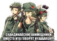  скандинавские анимешники вместо nya говорят NYAAAARGH!!!