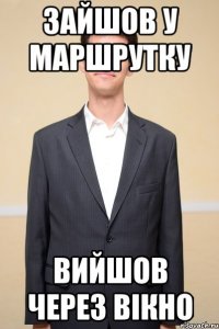 зайшов у маршрутку вийшов через вікно