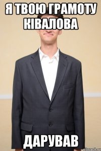 я твою грамоту ківалова дарував