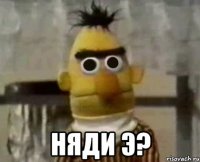  Няди э?