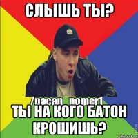 слышь ты? Ты на кого батон крошишь?