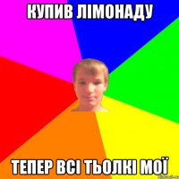 купив лімонаду тепер всі тьолкі мої