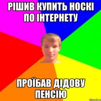 рішив купить носкі по інтернету проїбав дідову пенсію