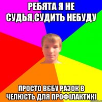 ребята я не судья,судить небуду просто вєбу разок в челюсть для профілактикі