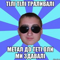 Тілі тілі траливалі Метал до теті Оли ми здавалі