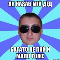 Як казав мій дід багато не пий и мало тоже