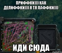 приффКИ))) как делиффКИ))) я тя лаффКИ))) Иди сюда