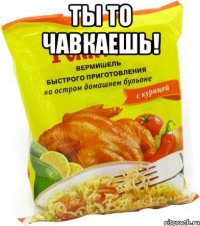 Ты то чавкаешь! 