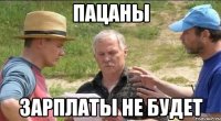 Пацаны Зарплаты не будет