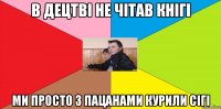 В децтві не чітав кнігі ми просто з пацанами курили сігі