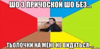 ШО з причоской шо без... тьолочки на мене не видуться....
