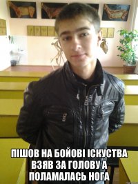  пішов на бойові іскуства взяв за голову а поламалась нога