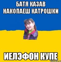 Батя казав накопаеш катрошки Иелэфон купе