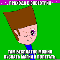 Приходи в Эквестрии Там бесплатно можно пускать магии и полетать.