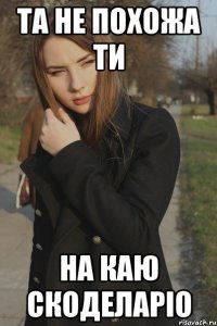 Та не похожа ти На Каю Скоделаріо
