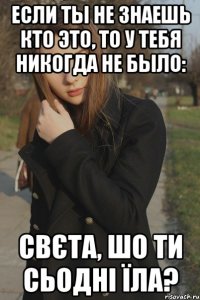 Если ты не знаешь кто это, то у тебя никогда не было: Свєта, шо ти сьодні їла?