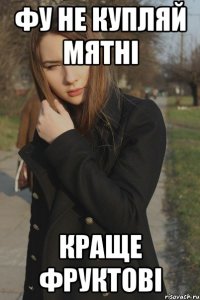 Фу не купляй мятні Краще фруктові