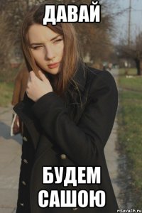Давай будем Сашою