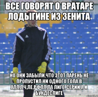 ВСЕ ГОВОРЯТ О ВРАТАРЕ ЛОДЫГИНЕ ИЗ ЗЕНИТА НО ОНИ ЗАБЫЛИ,ЧТО ЭТОТ ПАРЕНЬ НЕ ПРОПУСТИЛ НИ ОДНОГО ГОЛА В АПЛ,ЛЧ,ЛЕ,РФПЛ,ЛА ЛИГЕ, СЕРИИ А И БУНДЕСЛИГЕ