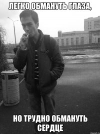Легко обмануть глаза, Но трудно обмануть сердце