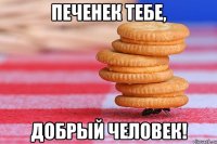 печенек тебе, добрый человек!