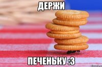 ДЕРЖИ ПЕЧЕНЬКУ :3