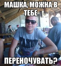 машка, можна в тебе переночувать?