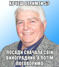 Хочеш отримти 5? Посади сначала свій виноградник, а потім поговоримо