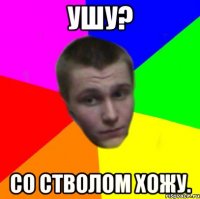 Ушу? Со стволом хожу.