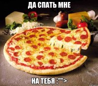 Да спать мне на тебя :"">