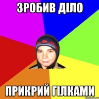 зробив діло прикрий гілками