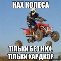 НАх колеса Тільки без них, Тільки хардкор