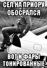 Сел на приору Обосрался Вот и фары тонированные