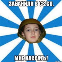забанили в cs:go, Мне насрать!