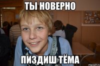 ты новерно пиздиш тёма