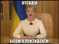 Отсидів бігом в призиденти!