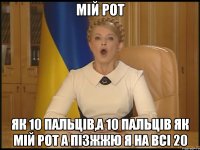 Мій рот як 10 пальців,а 10 пальців як мій рот а пізжжю я на всі 20