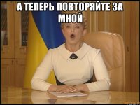 А теперь повторяйте за мной 