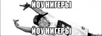 Йоу Нигеры Йоу Нигеры