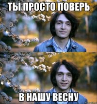 ты просто поверь в нашу весну