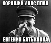 Хороший у вас план Евгения Батьковна